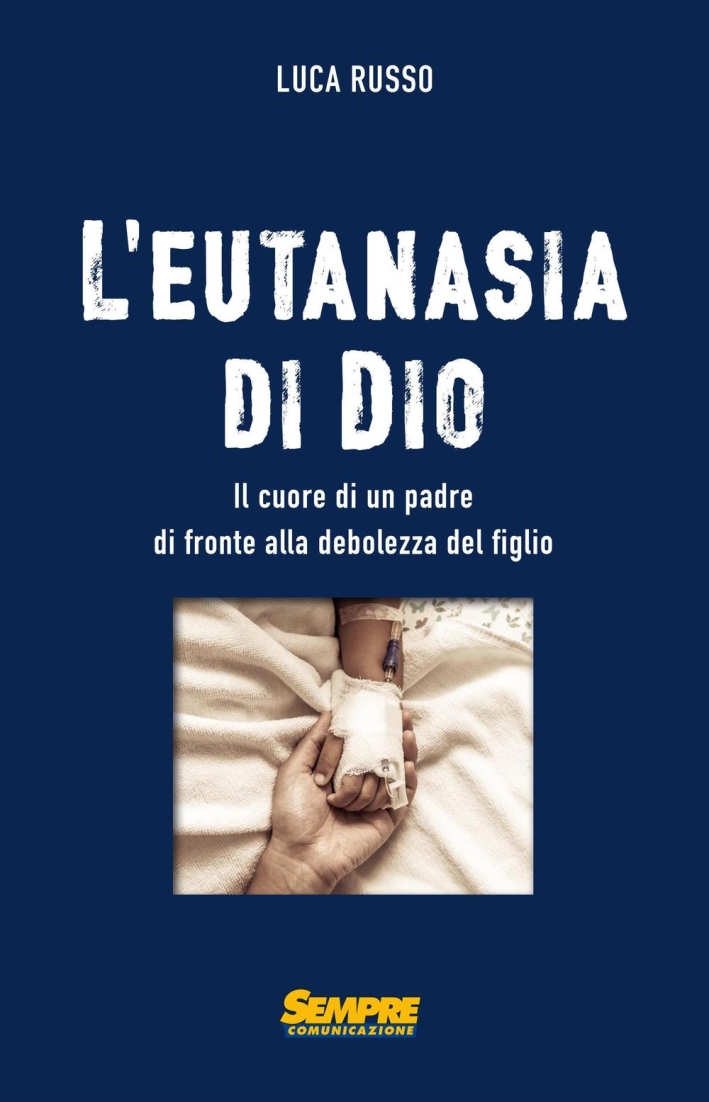 L'eutanasia di Dio. Il cuore di un padre di fronte alla debolezza del figlio L'eutanasia di Dio. Il cuore di un padre di fronte alla debolezza del figlio