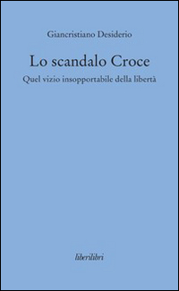 Lo scandalo Croce. Quel vizio insopportabile della libertà Lo scandalo Croce. Quel vizio insopportabile della libertà