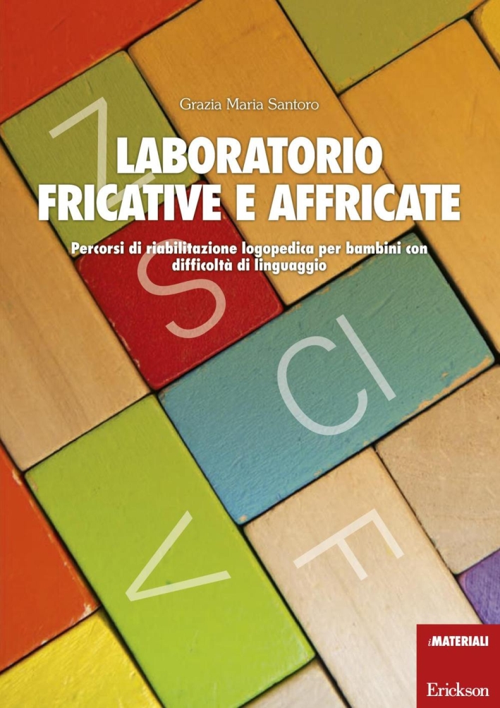 Laboratorio fricative e affricate. Percorsi di riabilitazione logopedica per bambini con difficoltà di linguaggio. Laboratorio fricative e affricate. Percorsi di riabilitazione logopedica per bambini con difficoltà di linguaggio.