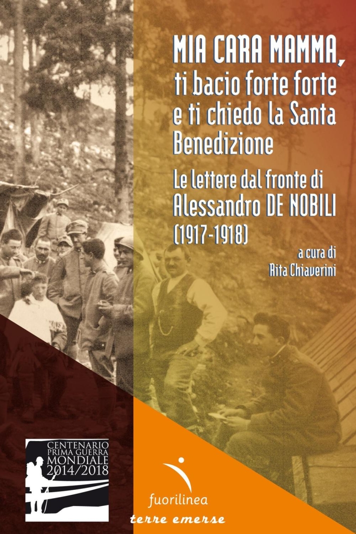 Mia cara mamma, ti bacio forte forte e ti chiedo la Santa benedizione. Le lettere dal fronte di Alessandro De Nobili (1917-1918) Mia cara mamma, ti bacio forte forte e ti chiedo la Santa benedizione. Le lettere dal fronte di Alessandro De Nobili (1917-1918)