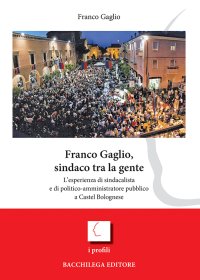 Franco Gaglio, Sindaco tra la Gente. L'Esperienza di Sindacalista e di Politico-Amministratore Pubblico a Castel Bolognese