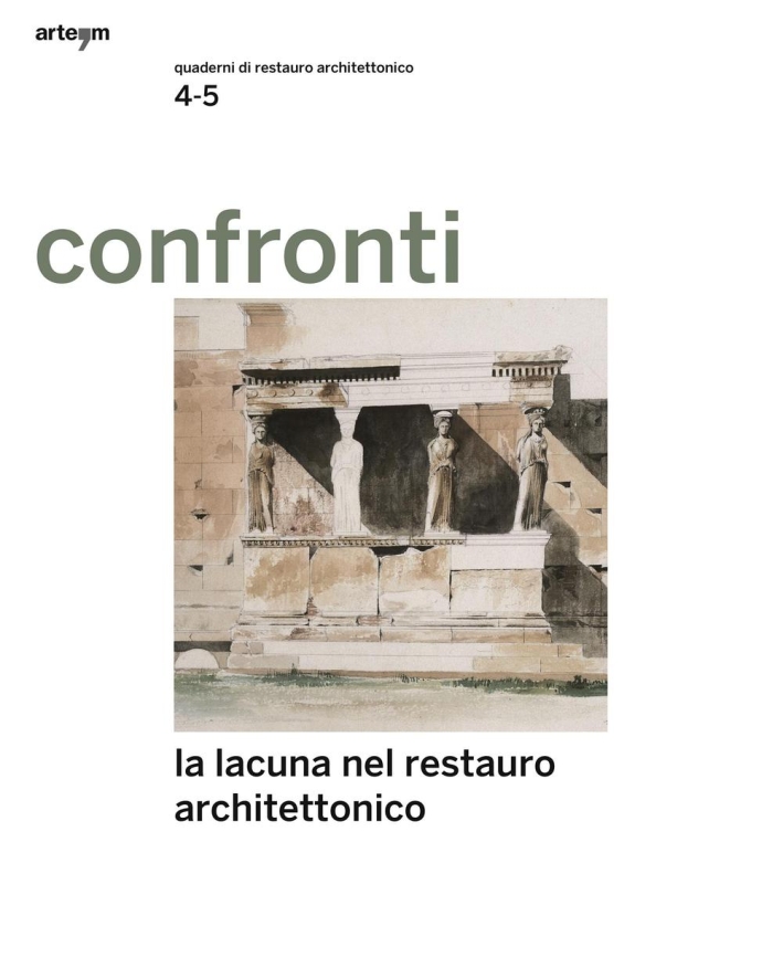 Confronti. Quaderni di Restauro Vol. 4-5, Giugno - Dicembre 2014. La Lacuna nel Restauro Architettonico Confronti. Quaderni di Restauro Vol. 4-5, Giugno - Dicembre 2014. La Lacuna nel Restauro Architettonico