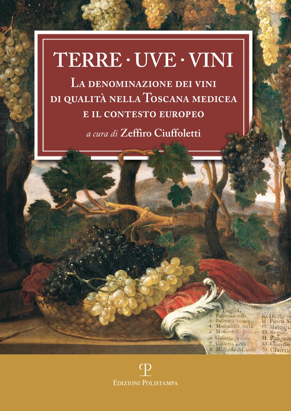 Terre, Uve, Vini. La Denominazione dei Vini di Qualità nella Toscana Medicea (1716) e il Contesto Europeo. A Tre Secoli dai Bandi di Cosimo III De Medici. Terre, Uve, Vini. La Denominazione dei Vini di Qualità nella Toscana Medicea (1716) e il Contesto Europeo. A Tre Secoli dai Bandi di Cosimo III De Medici.