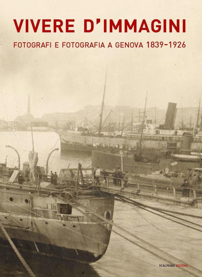 Vivere d'Immagini. Fotografi e Fotografia a Genova 1839-1926 Vivere d'Immagini. Fotografi e Fotografia a Genova 1839-1926