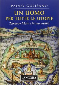 Un uomo per tutte le utopie. Tommaso Moro e la sua eredità