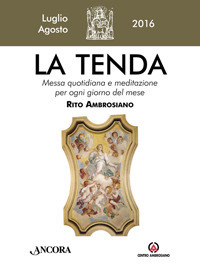 La tenda. Messa quotidiana e meditazione per ogni giorno del mese. Rito Ambrosiano. Luglio-agosto 2016. La tenda. Messa quotidiana e meditazione per ogni giorno del mese. Rito Ambrosiano. Luglio-agosto 2016.