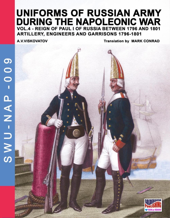 Uniforms of Russian army during the Napoleonic war. Vol. 4: Artillery, engineers and garrisons 1796-1801 Uniforms of Russian army during the Napoleonic war. Vol. 4: Artillery, engineers and garrisons 1796-1801