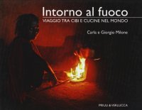 Intorno al Fuoco. Viaggio tra Cibi e Cucine nel Mondo