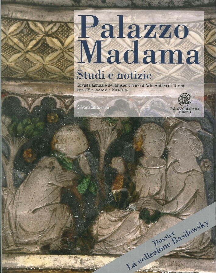 Palazzo Madama. Studi e Notizie. Rivista annuale del Museo Civico d'Arte Antica di Torino. Anno IV. Numero 3. 2014-2015 Palazzo Madama. Studi e Notizie. Rivista annuale del Museo Civico d'Arte Antica di Torino. Anno IV. Numero 3. 2014-2015
