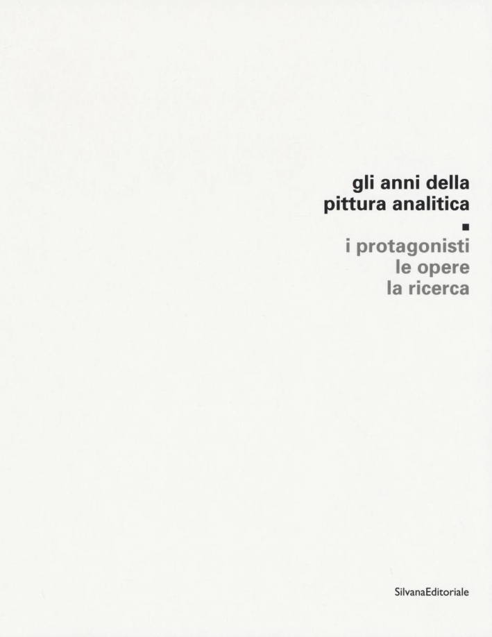 Gli Anni della Pittura Analitica. I Protagonisti, le Opere, la Ricerca Gli Anni della Pittura Analitica. I Protagonisti, le Opere, la Ricerca