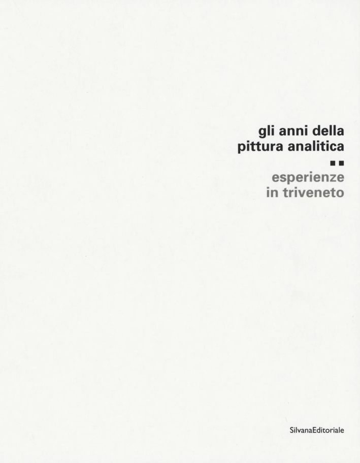 Gli Anni della Pittura Analitica. Esperienze in Triveneto Gli Anni della Pittura Analitica. Esperienze in Triveneto