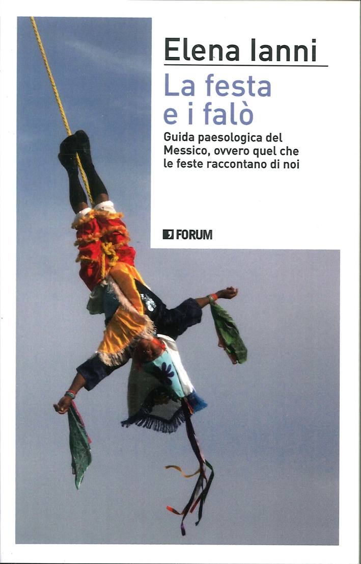 La Festa e i Falò. Guida Paesologica del Messico Ovvero Quel che le Feste Raccontano di Noi La Festa e i Falò. Guida Paesologica del Messico Ovvero Quel che le Feste Raccontano di Noi