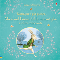 Alice nel paese delle meraviglie e altri racconti. Storie per i più piccini. Ediz. illustrata Alice nel paese delle meraviglie e altri racconti. Storie per i più piccini. Ediz. illustrata