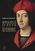 Ippolito I d'Este (1479-1520). Vita avventurosa di un cardinale del Rinascimento