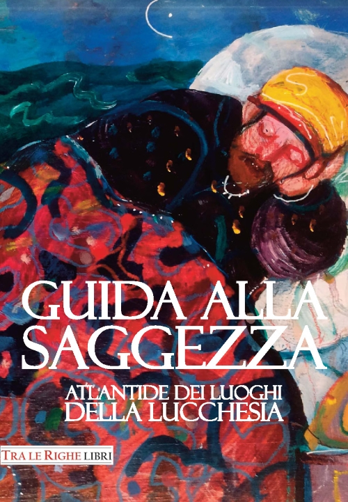 Guida alla saggezza. Atlantide dei luoghi della lucchesia Guida alla saggezza. Atlantide dei luoghi della lucchesia