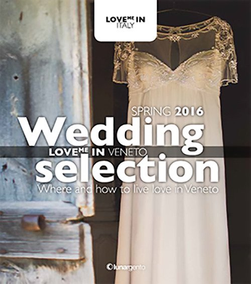 Love me in Veneto. Wedding selection. Spring 2016. Ediz. multilingue. Love me in Veneto. Wedding selection. Spring 2016. Ediz. multilingue.