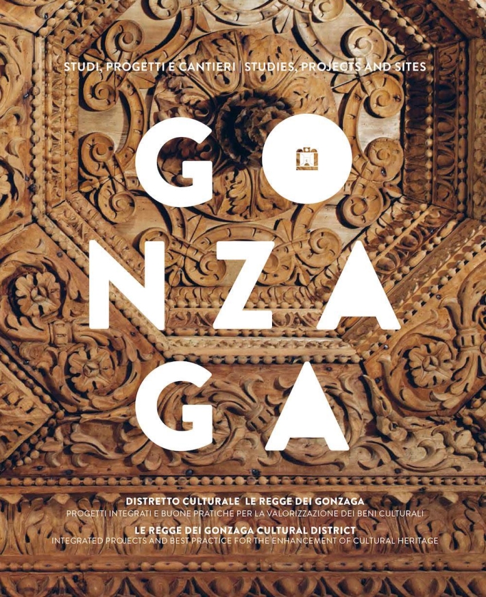 Gonzaga. Studi, Progetti e Cantieri. Gonzaga Cultural District, Integrated Projects and Best Practice For the Enhancement of Cultural Heritage Gonzaga. Studi, Progetti e Cantieri. Gonzaga Cultural District, Integrated Projects and Best Practice For the Enhancement of Cultural Heritage