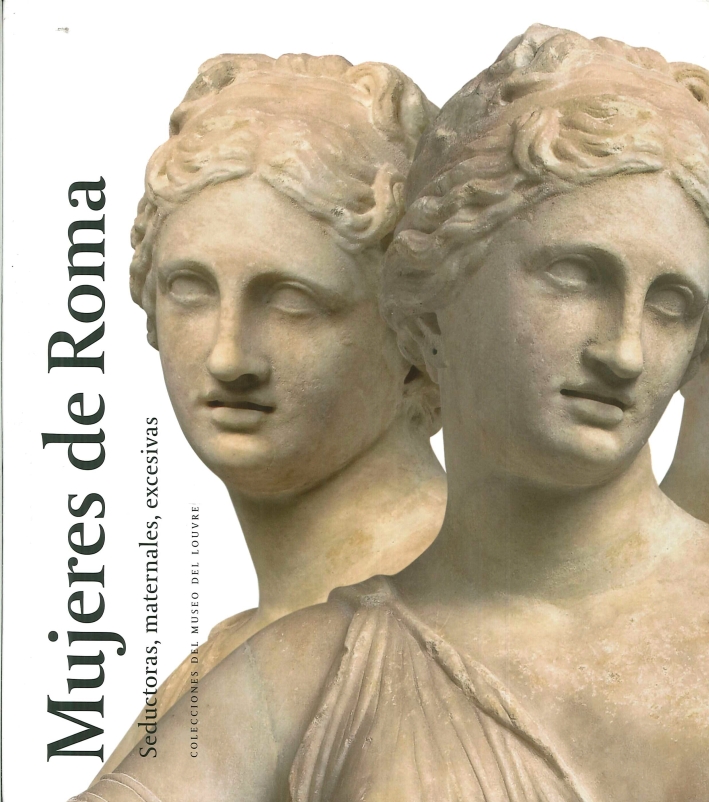 Mujeres De Roma. Seductoras, Maternales, Excesivas. Colecciones del Museo del Louvre Mujeres De Roma. Seductoras, Maternales, Excesivas. Colecciones del Museo del Louvre