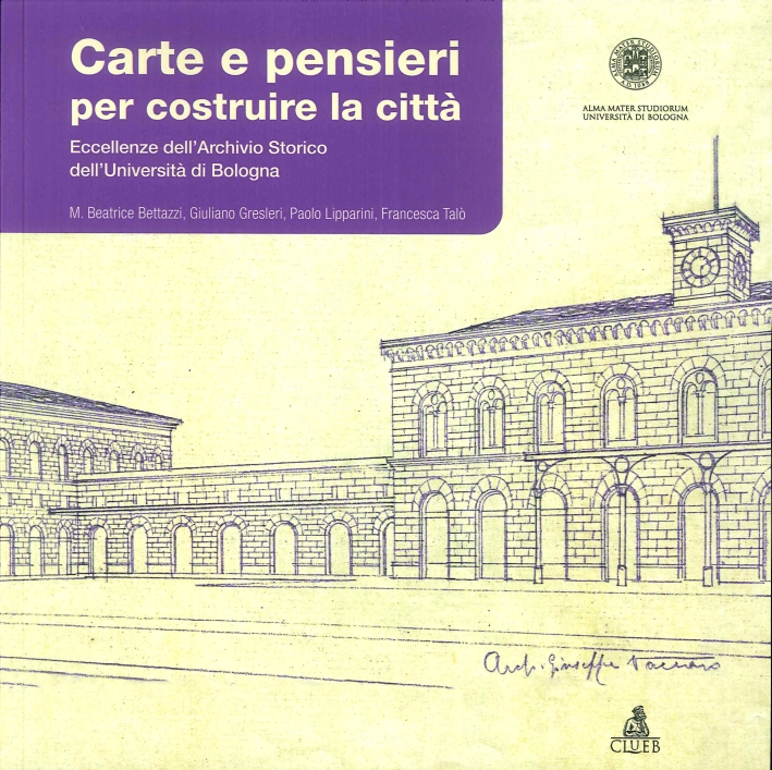 Carte e Pensieri per Costruire la Città. Eccellenze dell'Archivio Storico dell'Università di Bologna Carte e Pensieri per Costruire la Città. Eccellenze dell'Archivio Storico dell'Università di Bologna