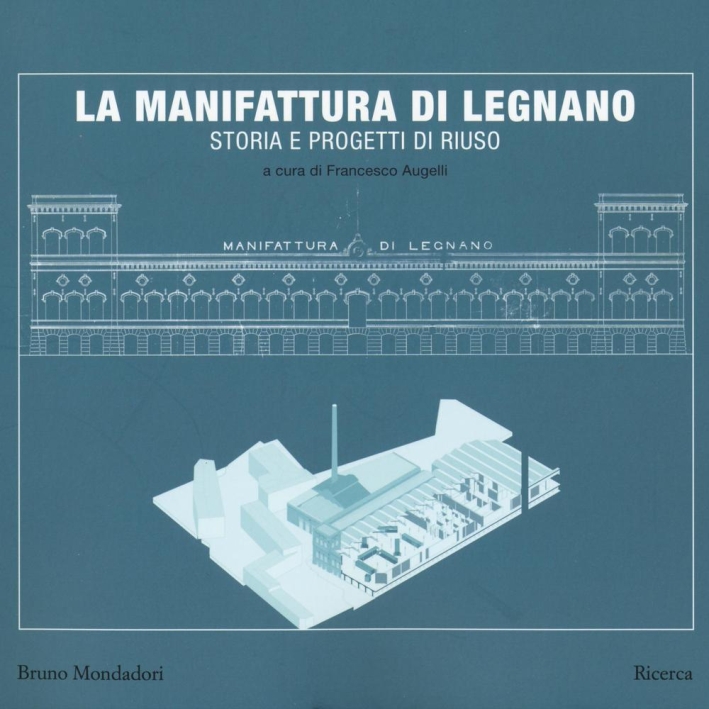 La manifattura di Legnano. Storia e progetti di riuso La manifattura di Legnano. Storia e progetti di riuso