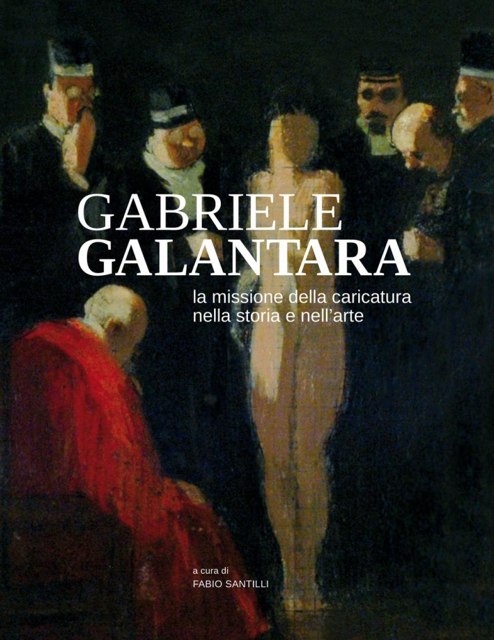 Gabriele Galantara. La missione della caricatura nella storia e nell'arte Gabriele Galantara. La missione della caricatura nella storia e nell'arte