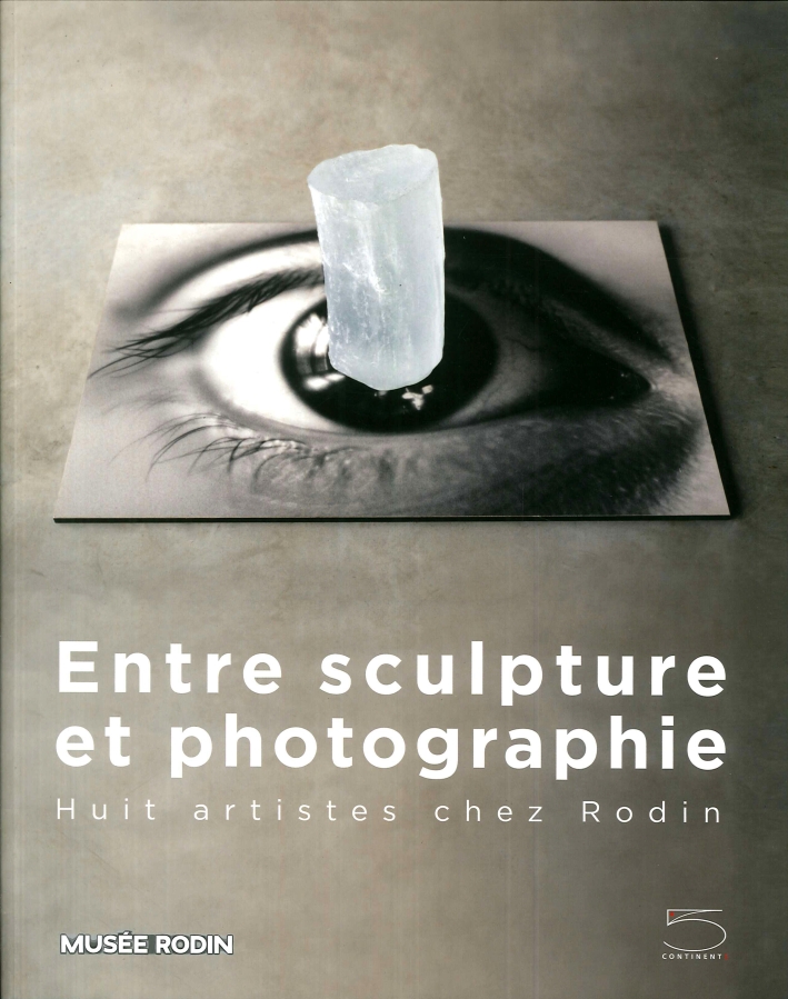 Entre Sculpture Et Photographie. Huit Artistes Chez Rodin Entre Sculpture Et Photographie. Huit Artistes Chez Rodin