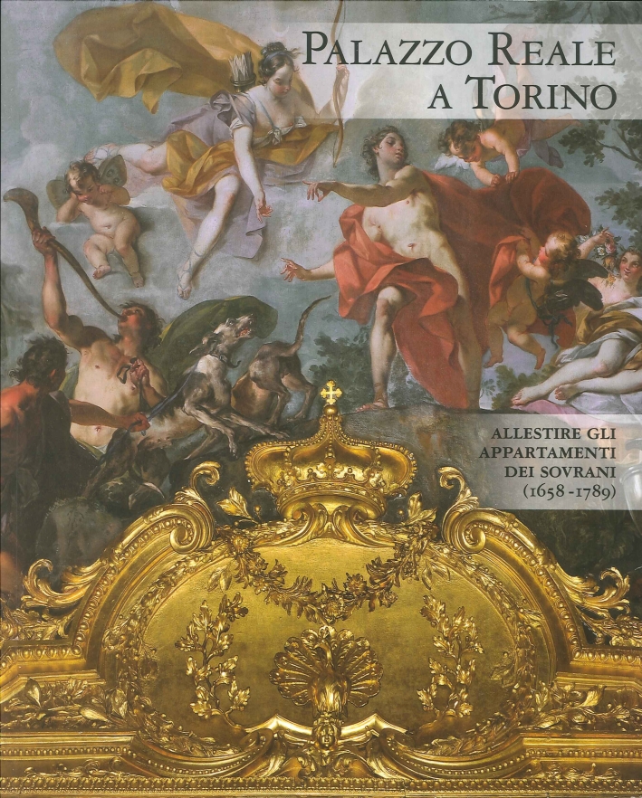 Palazzo Reale a Torino. Allestire gli Appartamenti dei Sovrani (1660-1790). Palazzo Reale a Torino. Allestire gli Appartamenti dei Sovrani (1660-1790).