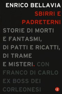 Sbirri e Padreterni. Storie di Morti e Fantasmi, di Patti e Ricatti, di Trame e Misteri
