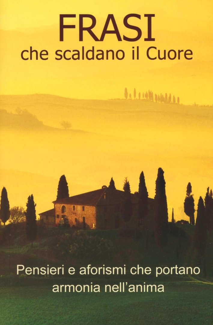 Frasi che scaldano il cuore. Pensieri e aforismi che portano armonia nell'anima Frasi che scaldano il cuore. Pensieri e aforismi che portano armonia nell'anima
