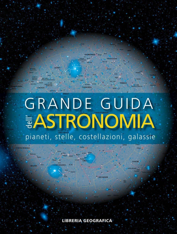 Grande guida dell'astronomia. Pianeti, stelle, costellazioni, galassie. Un viaggio nell'universo tra scienza ed estetica Grande guida dell'astronomia. Pianeti, stelle, costellazioni, galassie. Un viaggio nell'universo tra scienza ed estetica