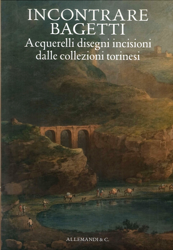 Incontrare Bagetti. Acquerelli, Disegni, Incisioni dalle Collezioni Torinesi Incontrare Bagetti. Acquerelli, Disegni, Incisioni dalle Collezioni Torinesi