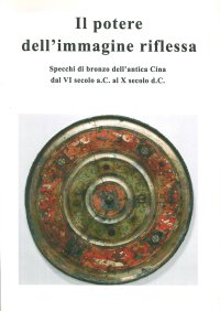 Il Potere dell'Immagine Riflessa. Specchi di Bronzo dell'Antica Cina dal 6. Secolo a.C. al 10. Secolo d.C