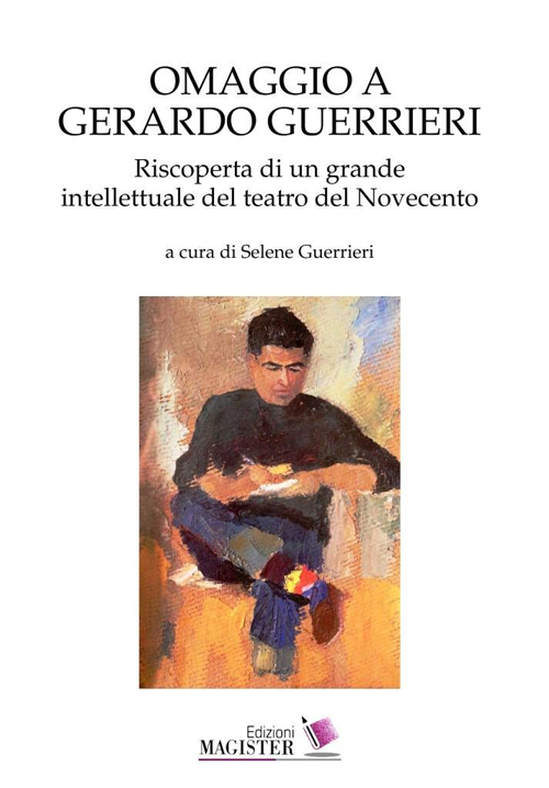 Omaggio a Gerardo Guerrieri. Riscoperta di un grande intellettuale del teatro del Novecento. Omaggio a Gerardo Guerrieri. Riscoperta di un grande intellettuale del teatro del Novecento.