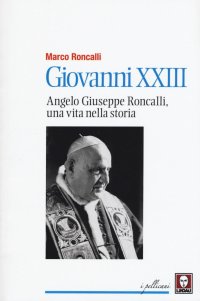 Giovanni XXIII. Angelo Roncalli, una vita nella storia