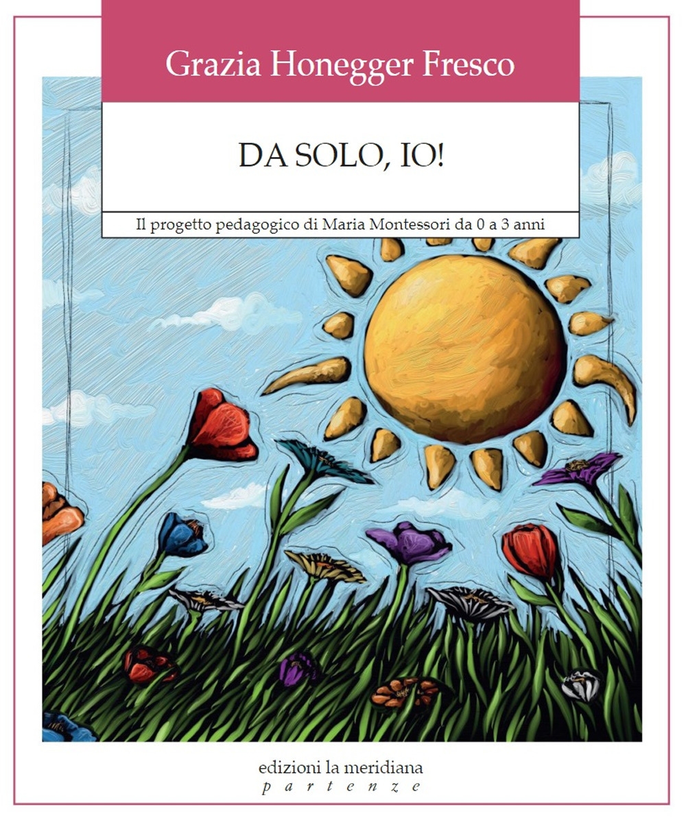 Da solo, io! - Il progetto pedagogico di Maria Montessori da 0 a 3 anni Da solo, io! - Il progetto pedagogico di Maria Montessori da 0 a 3 anni