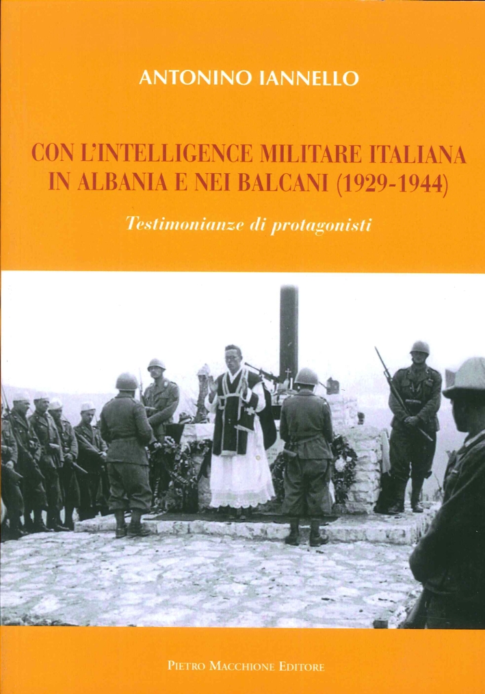 Con l'Intelligence Militare Italiana in Albania e nei Balcani (1929-1944). Testimonianze di Protagonisti Con l'Intelligence Militare Italiana in Albania e nei Balcani (1929-1944). Testimonianze di Protagonisti