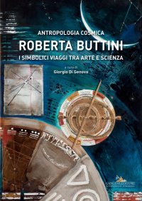 Antropologia cosmica. Roberta Buttini. I simbolici viaggi tra arte e scienza.