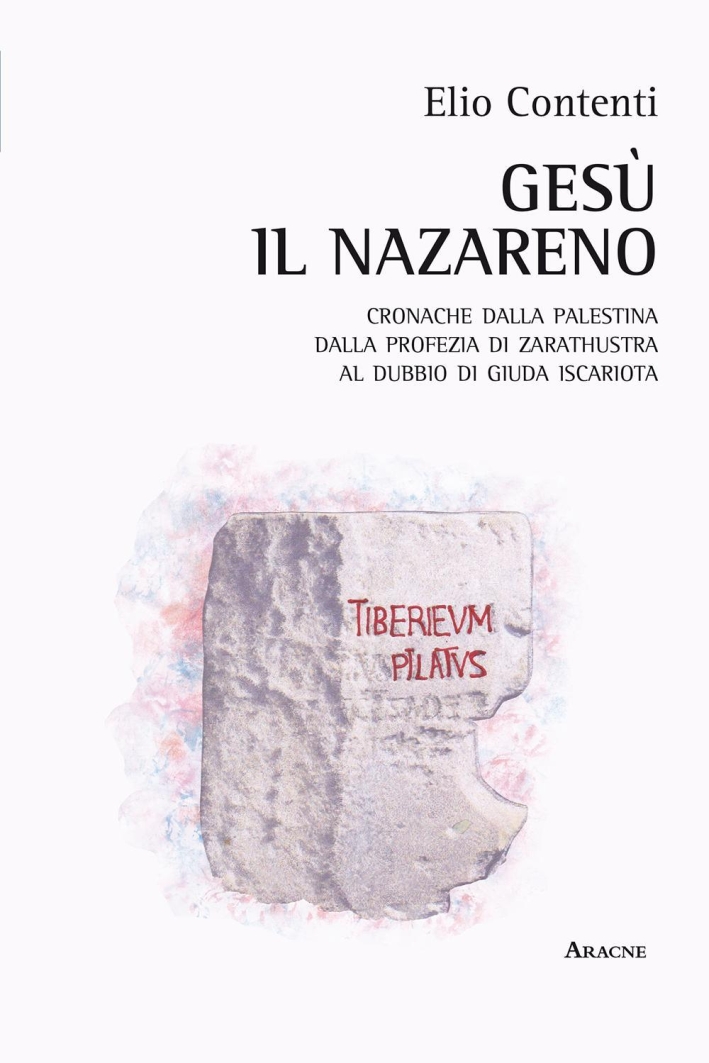 Gesù il nazareno. Cronache dalla Palestina. Dalla profezia di Zarathustra al dubbio su Giuda Iscariota Gesù il nazareno. Cronache dalla Palestina. Dalla profezia di Zarathustra al dubbio su Giuda Iscariota