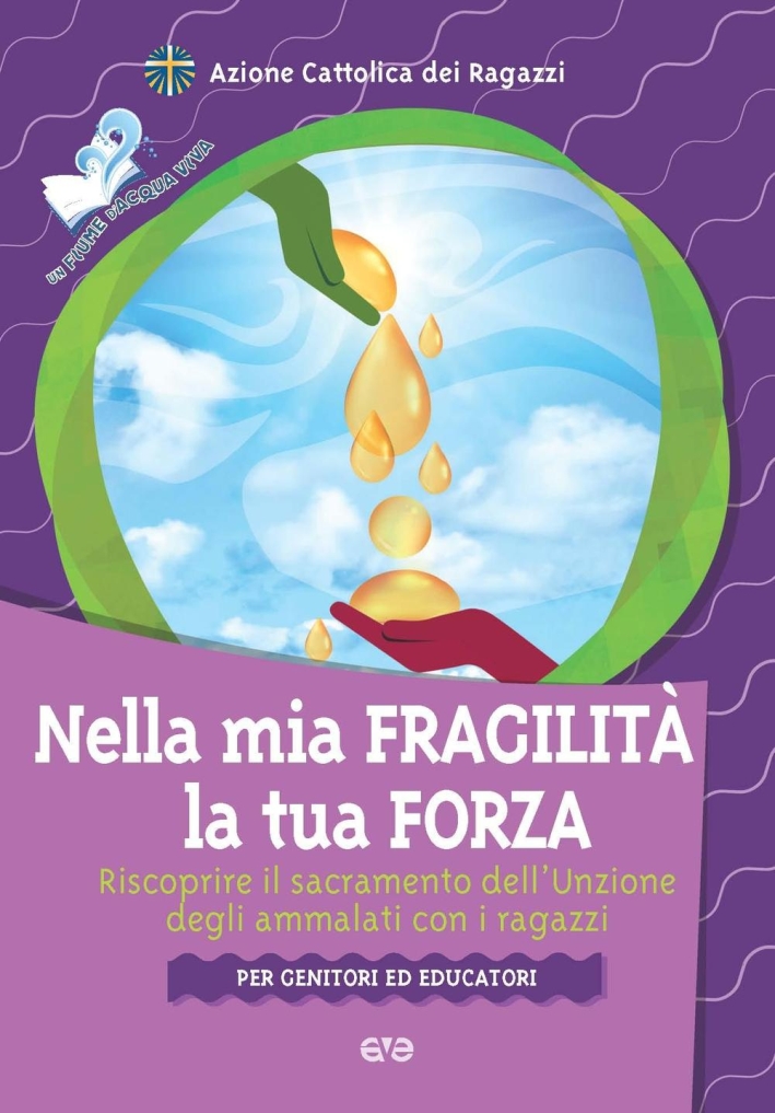 Nella mia fragilità la tua forza. Riscoprire il sacramento dell'unzione dagli ammalati con i ragazzi Nella mia fragilità la tua forza. Riscoprire il sacramento dell'unzione dagli ammalati con i ragazzi