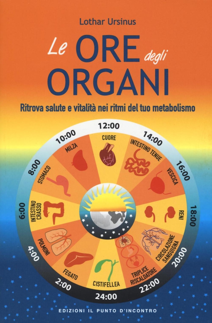 Le ore degli organi. Ritrova salute e vitalità nei ritmi del tuo metabolismo Le ore degli organi. Ritrova salute e vitalità nei ritmi del tuo metabolismo