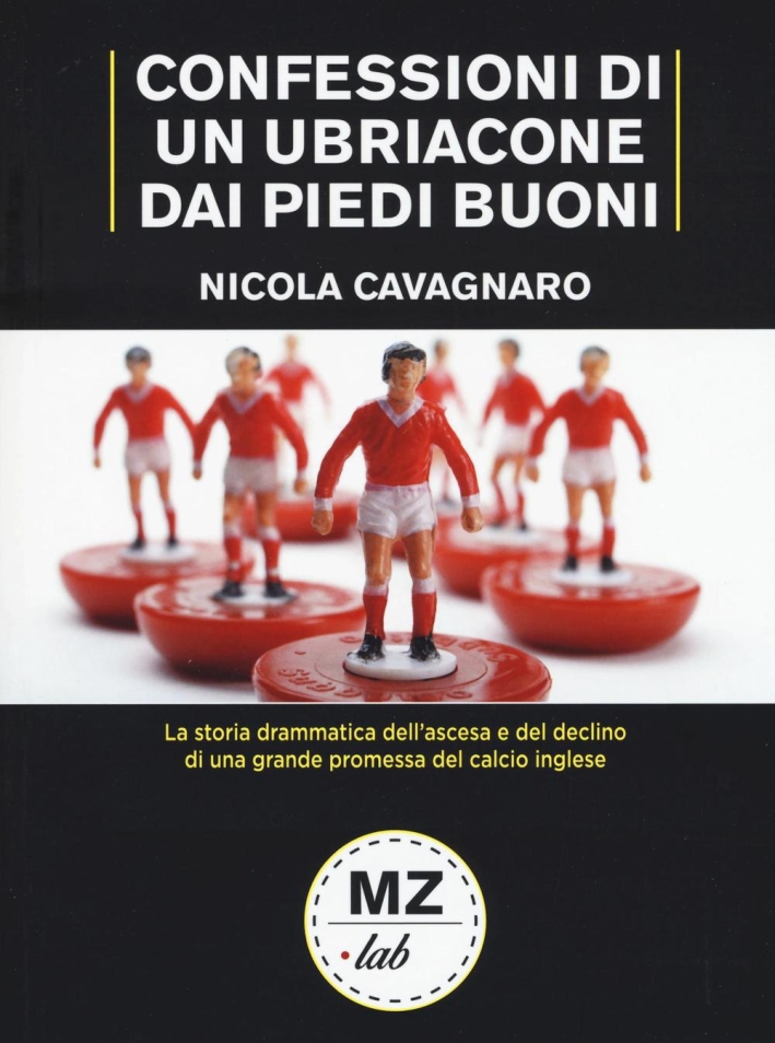Confessioni di un ubriacone dai piedi buoni. La storia drammatica dell'ascesa e del declino di una grande promessa del calcio inglese Confessioni di un ubriacone dai piedi buoni. La storia drammatica dell'ascesa e del declino di una grande promessa del calcio inglese