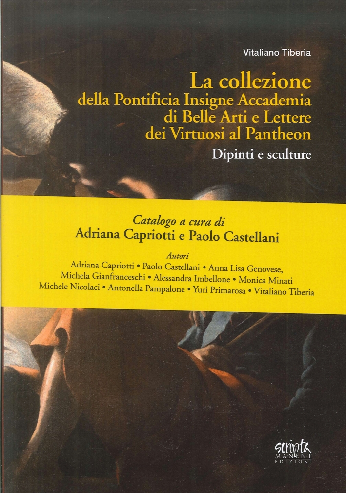 La collezione della Pontificia Insigne Accademia di Belle Arti e Lettere dei virtuosi al Pantheon. Dipinti e sculture La collezione della Pontificia Insigne Accademia di Belle Arti e Lettere dei virtuosi al Pantheon. Dipinti e sculture