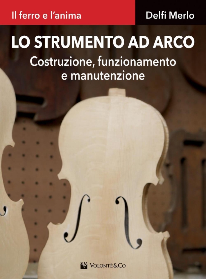 Lo strumento ad arco. Costruzione, funzionamento e manutenzione. Il ferro e l'anima Lo strumento ad arco. Costruzione, funzionamento e manutenzione. Il ferro e l'anima