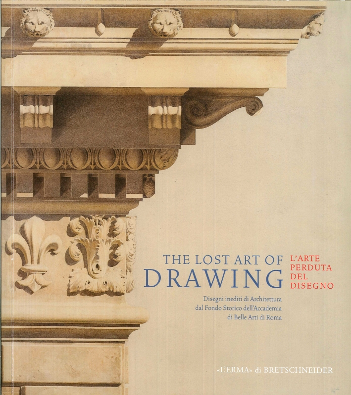 The Lost Art of Drawing. L'Arte Perduta del Disegno. Disegni di Architettura dal Fondo Storico dell'Accademia di Belle Arti di Roma The Lost Art of Drawing. L'Arte Perduta del Disegno. Disegni di Architettura dal Fondo Storico dell'Accademia di Belle Arti di Roma