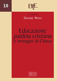 Educazione, paideia cristiana e immagini di Chiesa. Atti del convegno della Facoltà Teologica dell'Emilia Romagna (Bologna, 29-30 novembre 2011) Educazione, paideia cristiana e immagini di Chiesa. Atti del convegno della Facoltà Teologica dell'Emilia Romagna (Bologna, 29-30 novembre 2011)