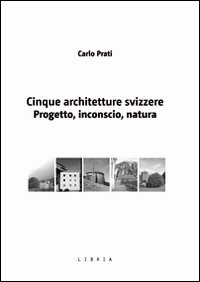 Cinque architetture svizzere. Progetto, inconscio, natura