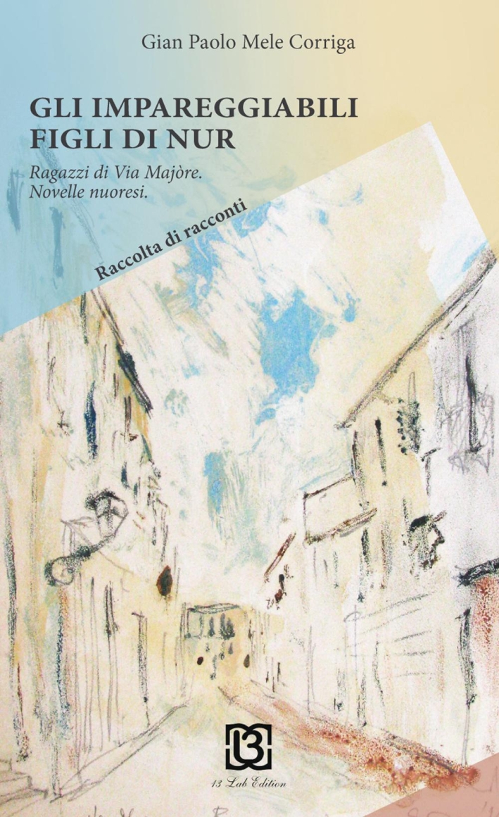 Gli impareggiabili figli di Nur. Ragazzi di via Majòre. Novelle nuoresi Gli impareggiabili figli di Nur. Ragazzi di via Majòre. Novelle nuoresi