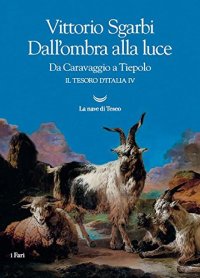 Dall'ombra alla luce. Da Caravaggio a Tiepolo. Il tesoro d'Italia. Vol. 4