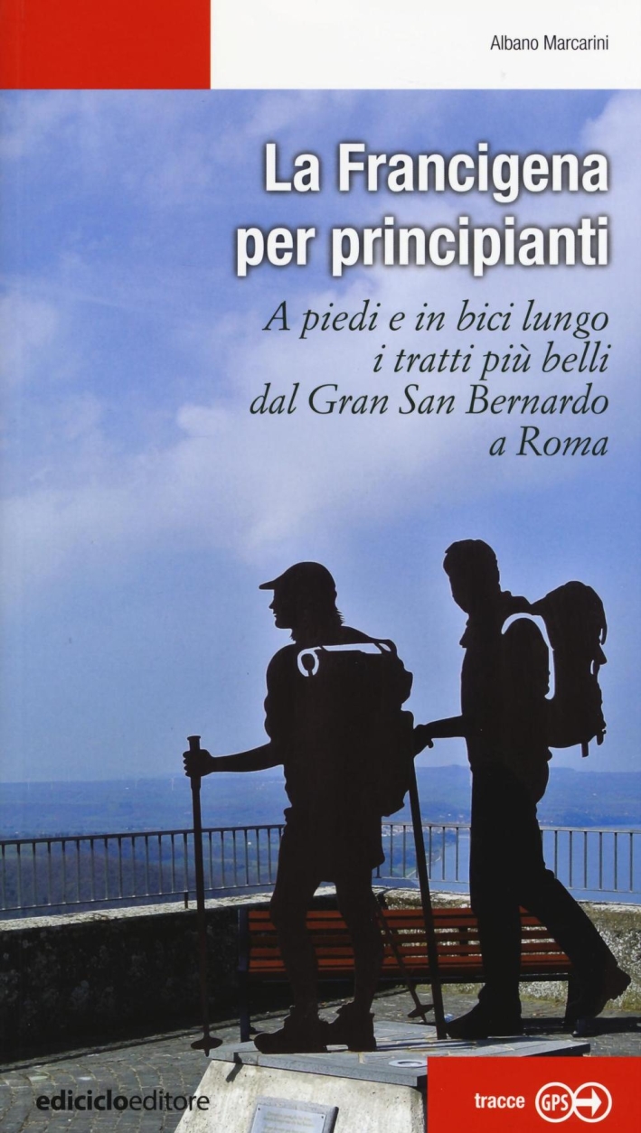 La Francigena per principianti. A piedi e in bici lungo i tratti più belli dal Gran San Bernardo a Roma La Francigena per principianti. A piedi e in bici lungo i tratti più belli dal Gran San Bernardo a Roma