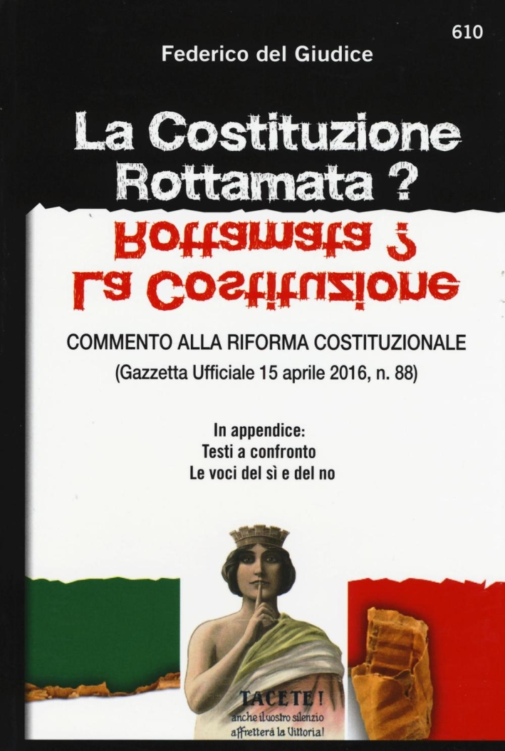 La Costituzione rottamata? Commento alla riforma costituzionale (Gazzetta Ufficiale 15 aprile 2016, n. 88). In appendice: testi a confronto, le voci del sì e del no La Costituzione rottamata? Commento alla riforma costituzionale (Gazzetta Ufficiale 15 aprile 2016, n. 88). In appendice: testi a confronto, le voci del sì e del no